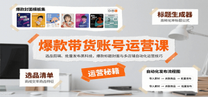 爆款带货账号运营课：选品剪辑、批量发布黑科技，爆款标题封面与多店铺自动化运营技巧-七七项目网