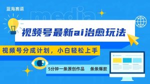视频号分成最新ai治愈玩法，5分钟一条爆款，日赚500+，小白也能轻松上手-七七项目网