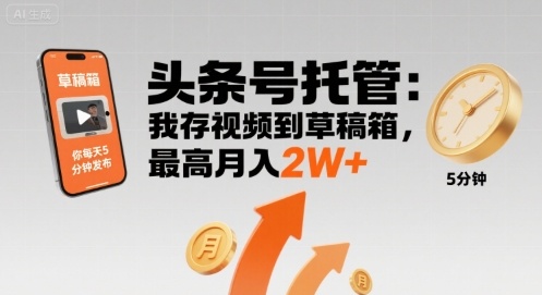 【头条号托管 】我存视频到草稿箱，你每天5分钟发布，最高月入2W+【揭秘】-七七项目网