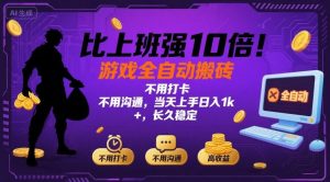 比上班强10倍！游戏全自动搬砖：不用打卡  不用沟通，当天上手日入1k +，长久稳定【揭秘】-七七项目网