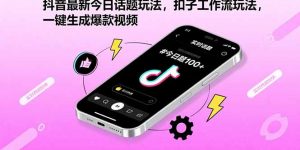抖音最新今日话题玩法，扣子工作流玩法，一键生成爆款视频-七七项目网
