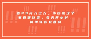 靠PS月入过万,小白做这个赛道很吃香。每天两小时,简单轻松且暴利-七七项目网