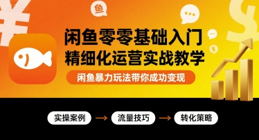 闲鱼零基础入门精细化运营实战教学，闲鱼暴力玩法带你成功变现-七七项目网