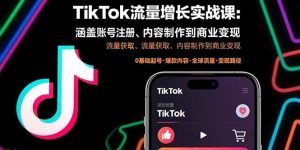 TikTok流量增长实战课：涵盖账号注册、流量获取、内容制作到商业变现-七七项目网