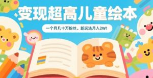 变现超高儿童绘本，一个月几十万粉丝，新玩法月入2W-七七项目网