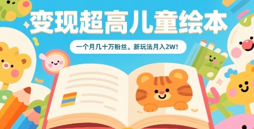 变现超高儿童绘本，一个月几十万粉丝，新玩法月入2W-七七项目网