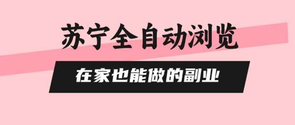 苏宁全自动浏览，在家也能做的副业，无需人工，0风控，单机日入5张+，直接矩阵开干【揭秘】-七七项目网