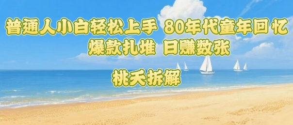 普通人小白轻松上手 80年代童年回忆杀，爆款扎堆，日入数张-七七项目网