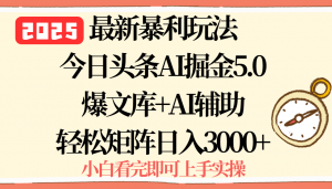 2025年今日头条最新暴利玩法5.0，一键生成爆款，轻松实现矩阵日入3000+-七七项目网