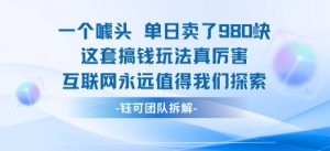 一个噱头单日卖了980米 这套搞钱玩法真厉害 互联网永远值得我们探索-七七项目网