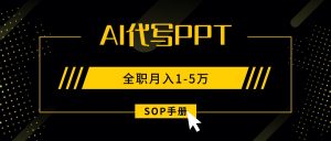 AI代写之高效制作PPT,永不失业副业兼职,全职月入1-5万【SOP手册】-七七项目网