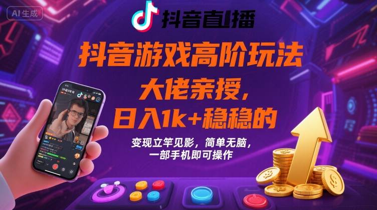 抖音游戏大佬高阶玩法，日入 1k + 稳稳的，变现立竿见影，简单无脑，一部手机即可操作【揭秘】-七七项目网