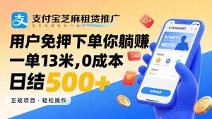支付宝芝麻租赁推广，用户免押下单你躺赚，一单13米，0成本日结500+-七七项目网