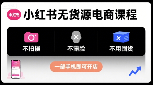 小红书无货源电商课程，不拍摄不露脸不用囤货，一部手机即可开店-七七项目网