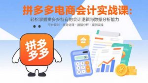 拼多多电商会计实战课:轻松掌握拼多多特有的会计逻辑与数据分析能力-七七项目网
