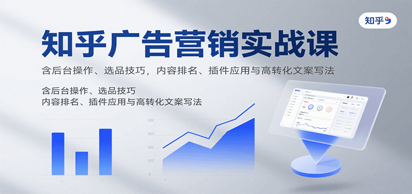知乎广告营销实战课，含后台操作、选品技巧，内容排名、插件应用与高转化文案写法-七七项目网
