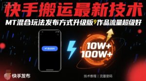 快手搬运最新技术，MT混合玩法发布方式升级版，作品流量超级好-七七项目网