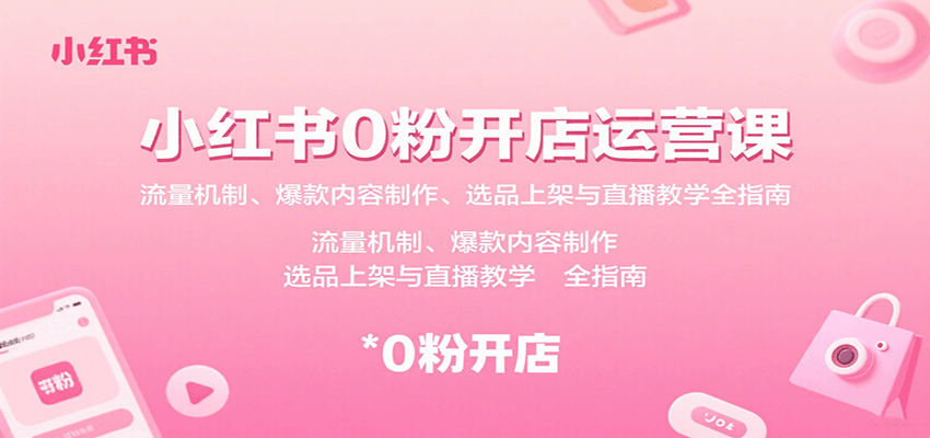 小红书0粉开店运营课：流量机制、爆款内容制作、选品上架与直播教学全指南-七七项目网