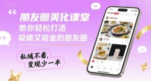 朋友圈美化课堂,教你轻松打造,吸睛又吸金的朋友圈,私域不看,变现少一半-七七项目网