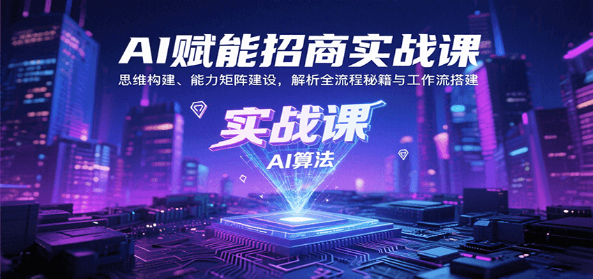AI赋能招商实战课：思维构建、能力矩阵建设，解析全流程秘籍与工作流搭建-七七项目网