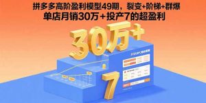 拼多多高阶盈利模型49期，裂变+阶梯+群爆  单店月销30万+投产7的超盈利-七七项目网