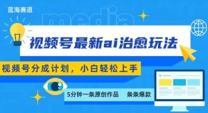 视频号分成最新ai治愈玩法,5分钟一条爆款,日入多张,小白也能轻松上手-七七项目网