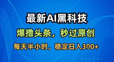 最新AI黑科技软件撸头条搬运,无需任何指令,秒过原创,每天半小时,稳定日入3张【揭秘】-七七项目网