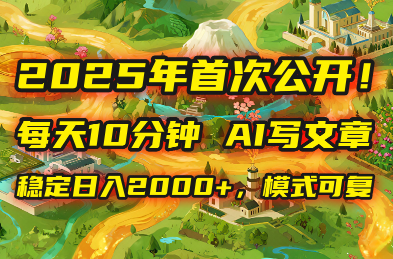 2025年8月首次公开，每天10分钟，用AI写文章，稳定日入2000+，模式可复…-七七项目网