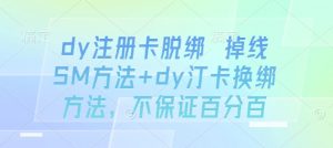 dy注册卡脱绑 掉线SM方法+dy汀卡换绑方法，不保证百分百-七七项目网