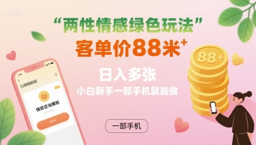 两性情感绿色玩法，客单价88米 日入多张，小白新手一部手机就能做-七七项目网