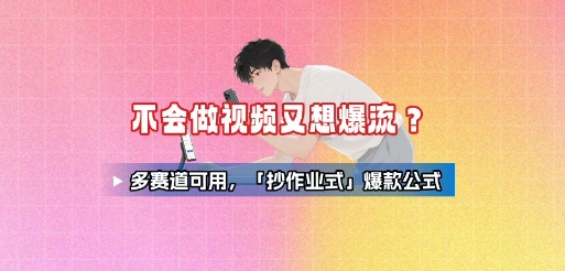 不会做视频又想爆流？多赛道可用，「抄作业式」爆款公式-七七项目网