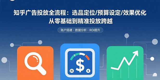 知乎广告投放全流程：选品定位/预算设定/效果优化 从零基础到精准投放跨越-七七项目网