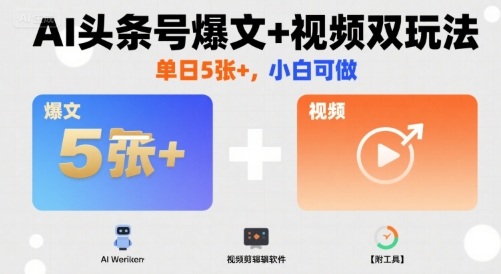 AI头条号爆文+视频双玩法，单日5张+，小白可做【附工具】-七七项目网