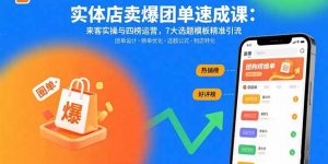 实体店卖爆团单速成课：来客实操与四榜运营，7大选题模板精准引流-七七项目网