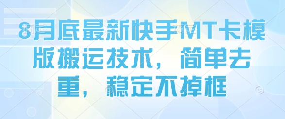 8月底最新快手MT卡模版搬运技术，简单去重，稳定不掉框-七七项目网