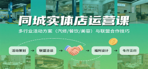 同城实体店运营课：多行业活动方案(汽修/餐饮/美容)与联盟合作技巧-七七项目网