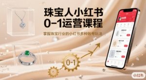 珠宝人小红书0-1运营课程,掌握珠宝行业的小红书多种账号玩法-七七项目网