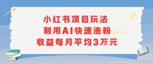小红书商单项目新玩法，利用AI快速涨粉收益每月平均3W-七七项目网