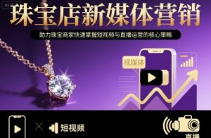 珠宝店新媒体营销,助力珠宝商家快速掌握短视频与直播运营的核心策略-七七项目网