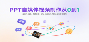 PPT自媒体视频制作从0到1：含账号运营、选题文案，讲设计动画与多领域案例变现技巧-七七项目网
