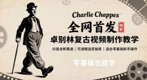 全网首发，卓别林复古视频制作教学，抖音全新赛道，可以进精选签独家，适合零基础新手操作-七七项目网
