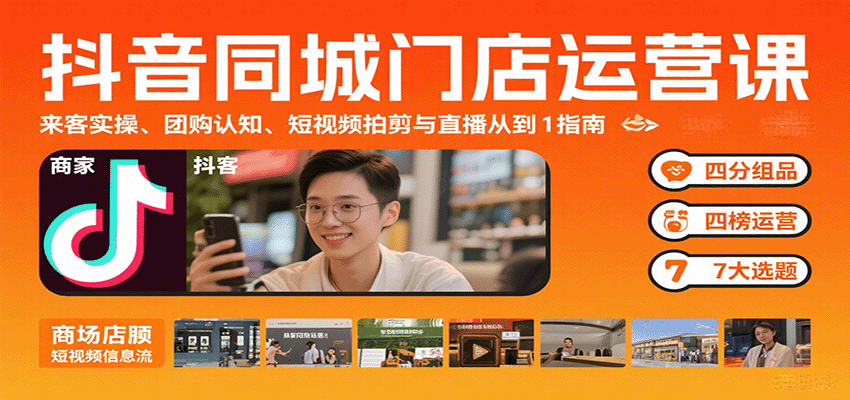 抖音同城门店运营课：来客实操、团购认知、短视频拍剪与直播从0到1指南-七七项目网