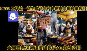 coze工作流一键生成萌宠夜市摆摊AI高赞高播放量视频保姆级拆解教程-七七项目网