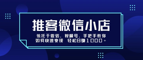 推客微信小店依托于微信、视频号，手把手教你如何快速变现 轻松日入1k+【揭秘】-七七项目网