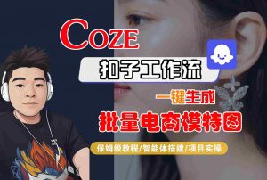 COZE扣子工作流一键生成批量电商模特图,保姆级教程-智能体搭建-项目实操-七七项目网