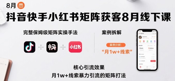 抖音快手小红书矩阵获客8月线下课，完整保姆级矩阵实操手法与案例拆解，月1w+线索暴力引流的矩阵打法-七七项目网