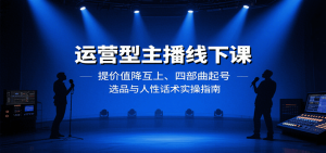 运营型主播线下课:提价值降互上、四部曲起号、选品与人性话术实操指南-七七项目网