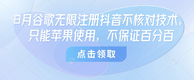 8月谷歌无限注册抖音不核对技术，只能苹果使用，不保证百分百-七七项目网