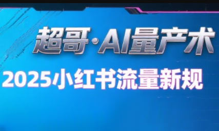超哥·小红书AI全自动爆款视频量产术(更新8月)-七七项目网