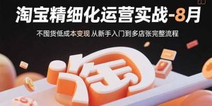 淘宝精细化运营实战-8月：不囤货低成本变现 从新手入门到多店扩张完整流程-七七项目网